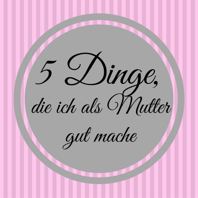 5 Dinge die ich als Mutter gut mache Frau Piefke schreibt rosa